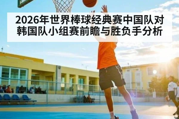 2026年世界棒球经典赛中国队对韩国队小组赛前瞻与胜负手分析